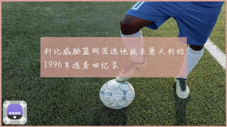 科比威胁篮网若选他就去意大利的1996年选秀回忆录