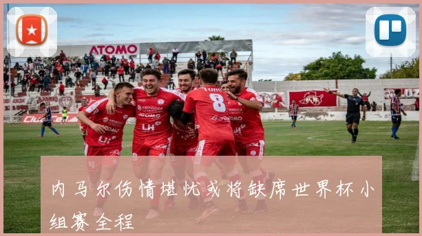 内马尔伤情堪忧或将缺席世界杯小组赛全程