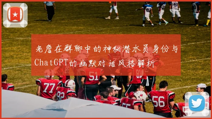 老詹在群聊中的神秘潜水员身份与ChatGPT的幽默对话风格解析