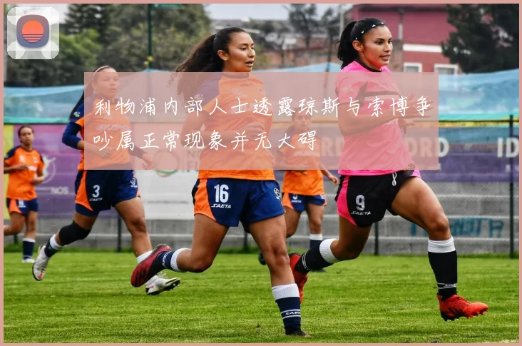 利物浦内部人士透露琼斯与索博争吵属正常现象并无大碍