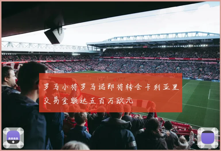 罗马小将罗马诺即将转会卡利亚里交易金额达五百万欧元