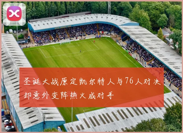 圣诞大战原定凯尔特人与76人对决却意外变阵热火成对手