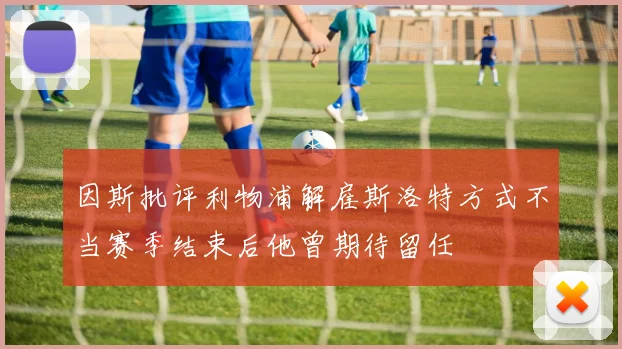 因斯批评利物浦解雇斯洛特方式不当赛季结束后他曾期待留任