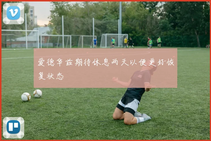 爱德华兹期待休息两天以便更好恢复状态