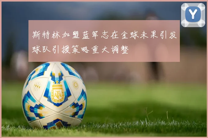 斯特林加盟蓝军志在金球未果引发球队引援策略重大调整