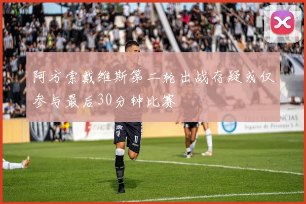 阿方索戴维斯第二轮出战存疑或仅参与最后30分钟比赛