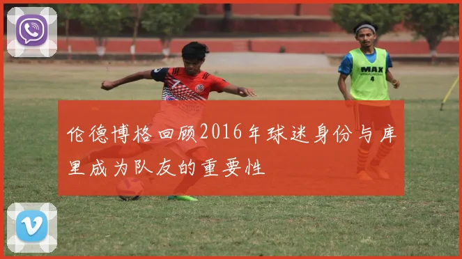 伦德博格回顾2016年球迷身份与库里成为队友的重要性