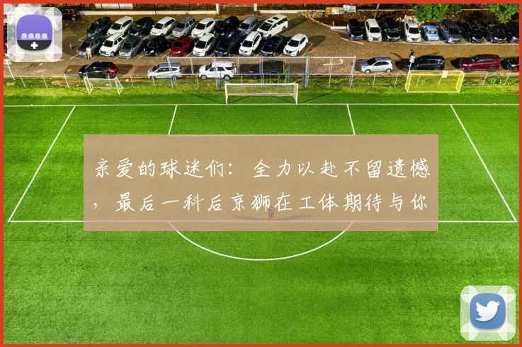亲爱的球迷们：全力以赴不留遗憾，最后一科后京狮在工体期待与你相聚